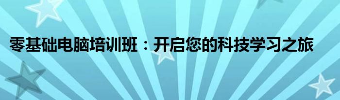 零基础电脑培训班：开启您的科技学习之旅