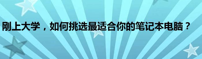 刚上大学，如何挑选最适合你的笔记本电脑？