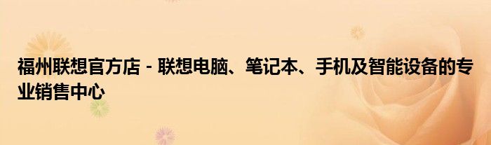 福州联想官方店 - 联想电脑、笔记本、手机及智能设备的专业销售中心