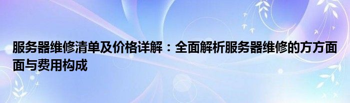 服务器维修清单及价格详解：全面解析服务器维修的方方面面与费用构成