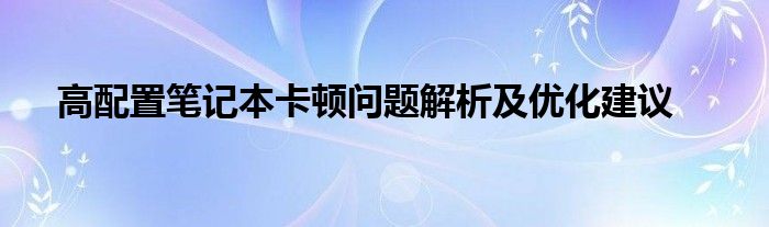 高配置笔记本卡顿问题解析及优化建议