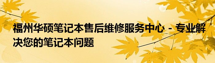 福州华硕笔记本售后维修服务中心 - 专业解决您的笔记本问题