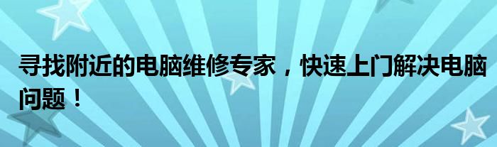 寻找附近的电脑维修专家，快速上门解决电脑问题！