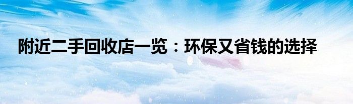 附近二手回收店一览：环保又省钱的选择