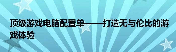 顶级游戏电脑配置单——打造无与伦比的游戏体验