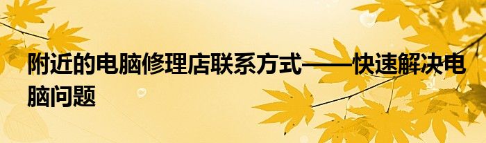 附近的电脑修理店联系方式——快速解决电脑问题