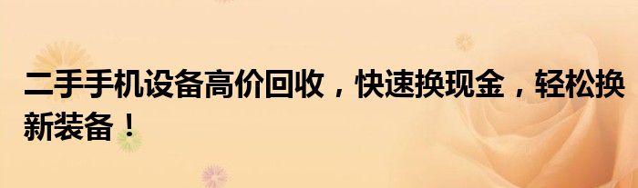 二手手机设备高价回收，快速换现金，轻松换新装备！