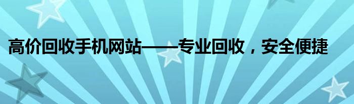 高价回收手机网站——专业回收，安全便捷