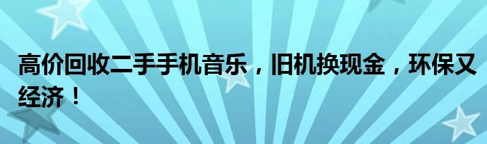 高价回收二手手机音乐，旧机换现金，环保又经济！