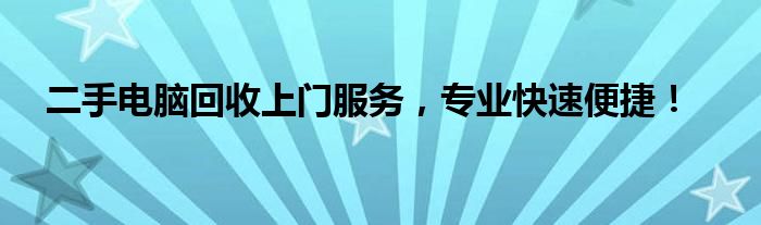 二手电脑回收上门服务，专业快速便捷！