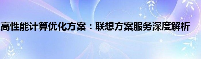 高性能计算优化方案：联想方案服务深度解析