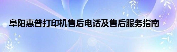 阜阳惠普打印机售后电话及售后服务指南