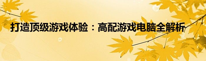 打造顶级游戏体验：高配游戏电脑全解析