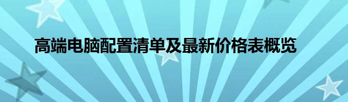 高端电脑配置清单及最新价格表概览