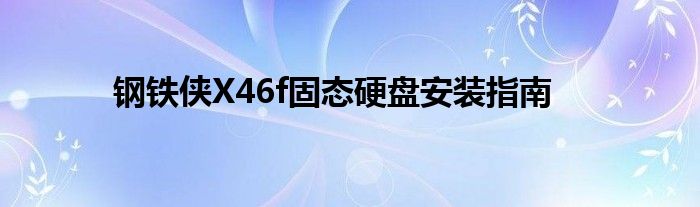 钢铁侠X46f固态硬盘安装指南