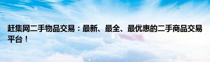 赶集网二手物品交易：最新、最全、最优惠的二手商品交易平台！