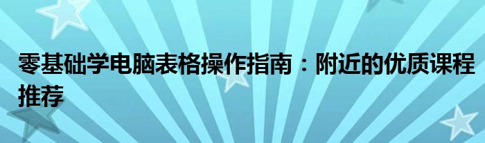 零基础学电脑表格操作指南：附近的优质课程推荐