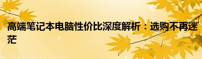 高端笔记本电脑性价比深度解析：选购不再迷茫