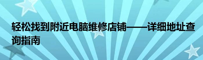 轻松找到附近电脑维修店铺——详细地址查询指南