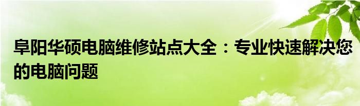 阜阳华硕电脑维修站点大全：专业快速解决您的电脑问题