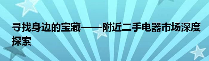 寻找身边的宝藏——附近二手电器市场深度探索