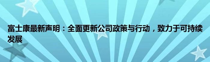 富士康最新声明：全面更新公司政策与行动，致力于可持续发展