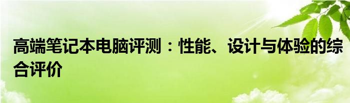 高端笔记本电脑评测：性能、设计与体验的综合评价