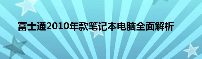 富士通2010年款笔记本电脑全面解析