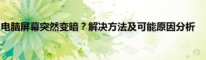 电脑屏幕突然变暗？解决方法及可能原因分析