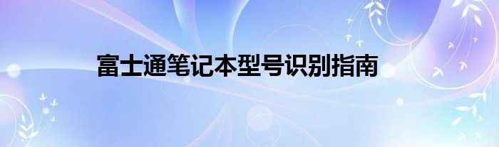 富士通笔记本型号识别指南