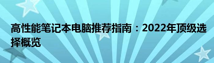 高性能笔记本电脑推荐指南：2022年顶级选择概览