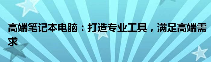 高端笔记本电脑：打造专业工具，满足高端需求