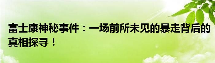 富士康神秘事件：一场前所未见的暴走背后的真相探寻！