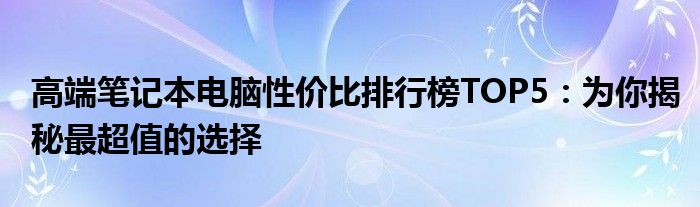 高端笔记本电脑性价比排行榜TOP5：为你揭秘最超值的选择