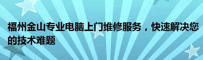 福州金山专业电脑上门维修服务，快速解决您的技术难题