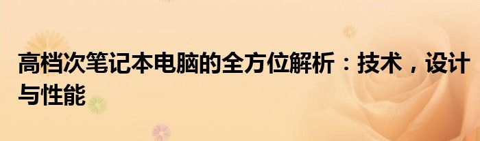 高档次笔记本电脑的全方位解析：技术，设计与性能