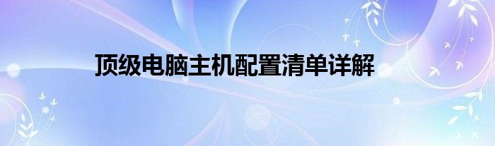 顶级电脑主机配置清单详解