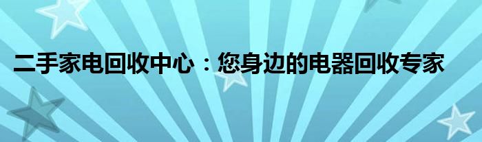 二手家电回收中心：您身边的电器回收专家