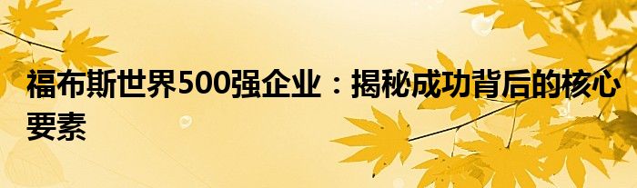 福布斯世界500强企业：揭秘成功背后的核心要素