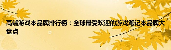 高端游戏本品牌排行榜：全球最受欢迎的游戏笔记本品牌大盘点