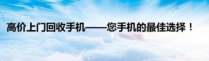 高价上门回收手机——您手机的最佳选择！