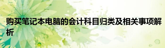 购买笔记本电脑的会计科目归类及相关事项解析