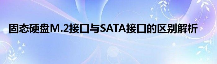 固态硬盘M.2接口与SATA接口的区别解析