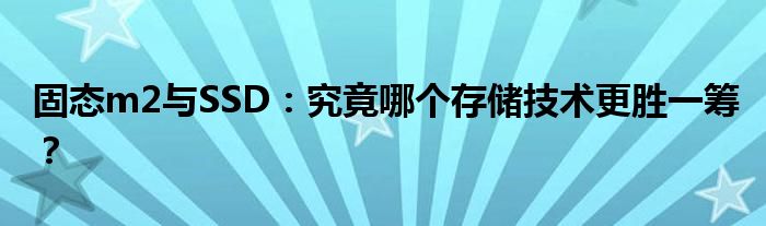 固态m2与SSD：究竟哪个存储技术更胜一筹？