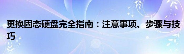 更换固态硬盘完全指南：注意事项、步骤与技巧