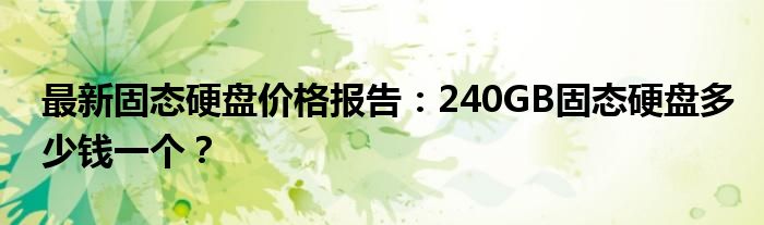 最新固态硬盘价格报告：240GB固态硬盘多少钱一个？