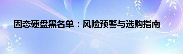 固态硬盘黑名单：风险预警与选购指南