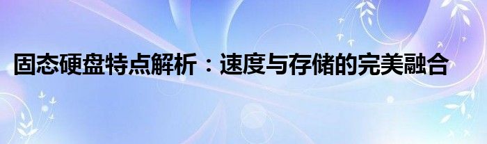 固态硬盘特点解析：速度与存储的完美融合