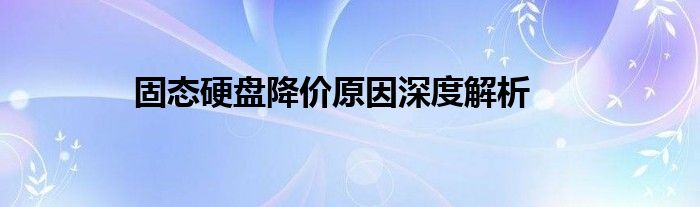 固态硬盘降价原因深度解析