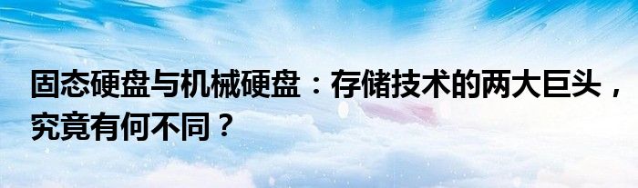 固态硬盘与机械硬盘：存储技术的两大巨头，究竟有何不同？